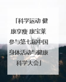 科学运动 健康享瘦 康宝莱参与第七届中国身体活动与健康科学大会