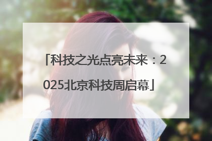 科技之光点亮未来：2025北京科技周启幕