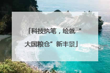 科技执笔，绘就“大国粮仓”新丰景