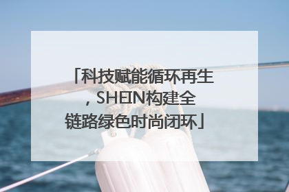 科技赋能循环再生，SHEIN构建全链路绿色时尚闭环