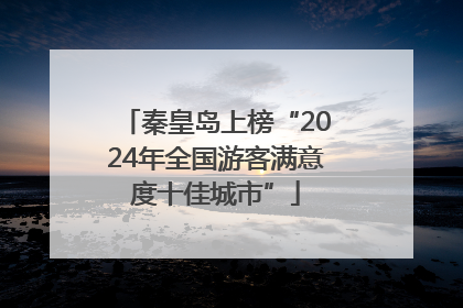 秦皇岛上榜“2024年全国游客满意度十佳城市”