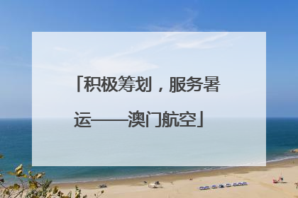 积极筹划，服务暑运——澳门航空