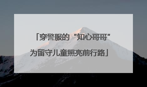 穿警服的“知心哥哥”为留守儿童照亮前行路