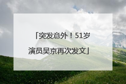 突发意外！51岁演员吴京再次发文