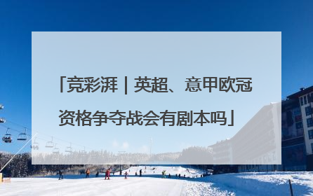 竞彩湃｜英超、意甲欧冠资格争夺战会有剧本吗