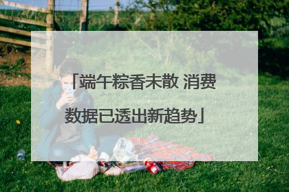 端午粽香未散 消费数据已透出新趋势