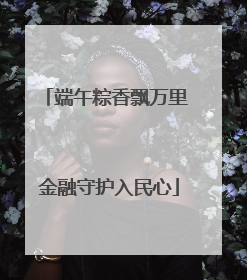 端午粽香飘万里 金融守护入民心