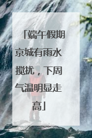 端午假期京城有雨水搅扰，下周气温明显走高