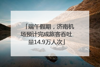 端午假期，济南机场预计完成旅客吞吐量14.9万人次