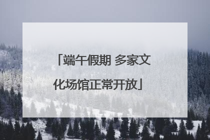 端午假期 多家文化场馆正常开放
