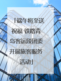 端午将至送祝福 铁路青岛客运段团委开展旅客服务活动