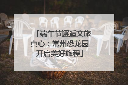 端午节邂逅文旅真心：常州恐龙园开启美好旅程