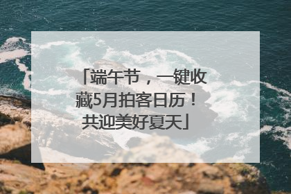 端午节，一键收藏5月拍客日历！共迎美好夏天