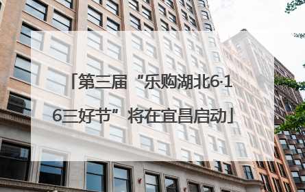 第三届“乐购湖北6·16三好节”将在宜昌启动
