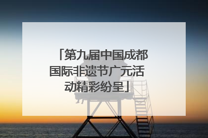 第九届中国成都国际非遗节广元活动精彩纷呈