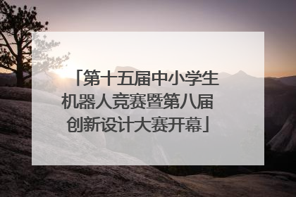 第十五届中小学生机器人竞赛暨第八届创新设计大赛开幕
