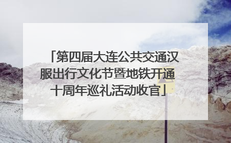 第四届大连公共交通汉服出行文化节暨地铁开通十周年巡礼活动收官