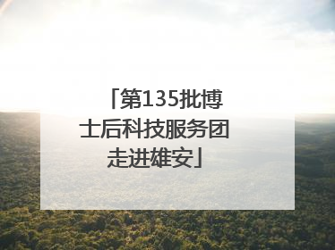 第135批博士后科技服务团走进雄安
