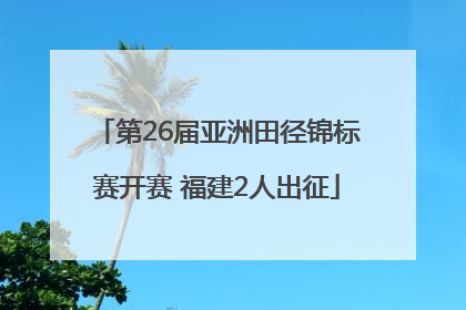 第26届亚洲田径锦标赛开赛 福建2人出征