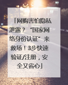 网购害怕隐私泄露？“国家网络身份认证”来救场！3步快速验证/注册，安全又省心