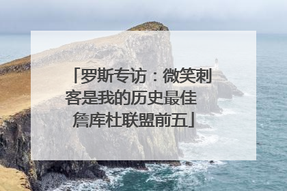 罗斯专访：微笑刺客是我的历史最佳 詹库杜联盟前五
