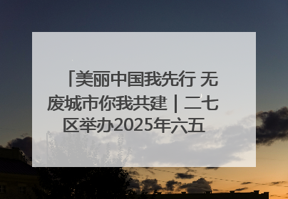 美丽中国我先行 无废城市你我共建｜二七区举办2025年六五环境日主题宣传活动