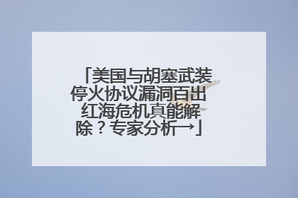 美国与胡塞武装停火协议漏洞百出 红海危机真能解除？专家分析→