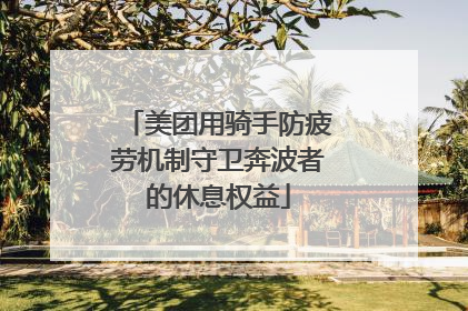 美团用骑手防疲劳机制守卫奔波者的休息权益