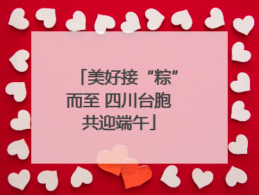美好接“粽”而至 四川台胞共迎端午