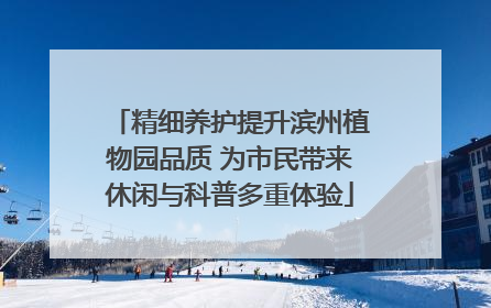 精细养护提升滨州植物园品质 为市民带来休闲与科普多重体验
