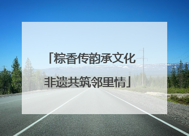 粽香传韵承文化 非遗共筑邻里情