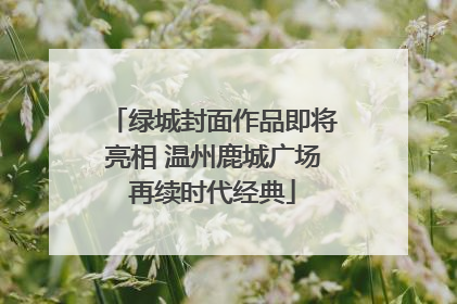 绿城封面作品即将亮相 温州鹿城广场再续时代经典