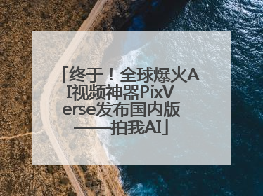 终于！全球爆火AI视频神器PixVerse发布国内版——拍我AI