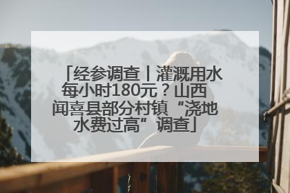 经参调查丨灌溉用水每小时180元？山西闻喜县部分村镇“浇地水费过高”调查