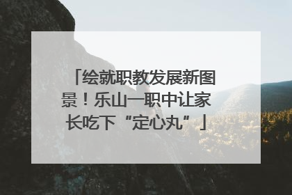 绘就职教发展新图景！乐山一职中让家长吃下“定心丸”