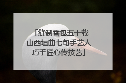 缝制香包五十载 山西垣曲七旬手艺人巧手匠心传技艺