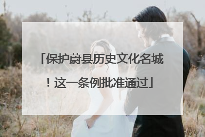 保护蔚县历史文化名城！这一条例批准通过