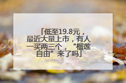 低至19.8元，最近大量上市，有人一买两三个，“榴莲自由”来了吗