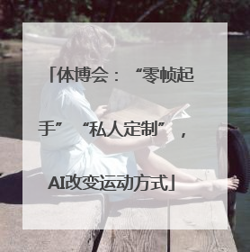 体博会：“零帧起手”“私人定制”，AI改变运动方式