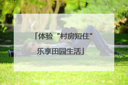 体验“村房短住” 乐享田园生活