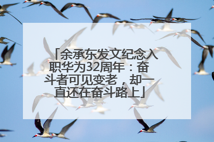 余承东发文纪念入职华为32周年：奋斗者可见变老，却一直还在奋斗路上