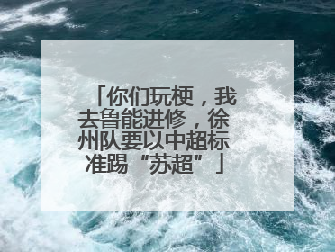 你们玩梗，我去鲁能进修，徐州队要以中超标准踢“苏超”
