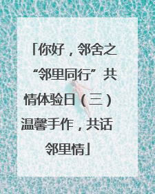你好，邻舍之“邻里同行”共情体验日（三）温馨手作，共话邻里情