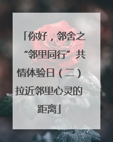 你好，邻舍之“邻里同行”共情体验日（二）拉近邻里心灵的距离
