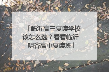 临沂高三复读学校该怎么选？看看临沂明谷高中复读班