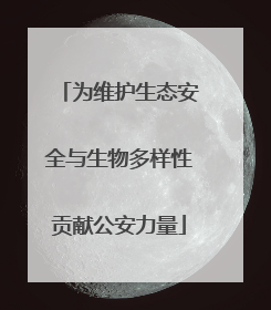 为维护生态安全与生物多样性贡献公安力量