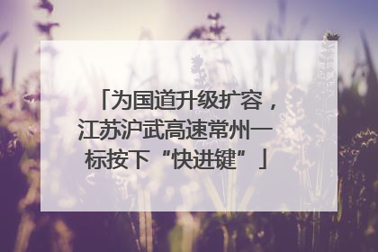 为国道升级扩容，江苏沪武高速常州一标按下“快进键”