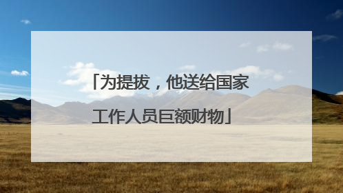 为提拔，他送给国家工作人员巨额财物
