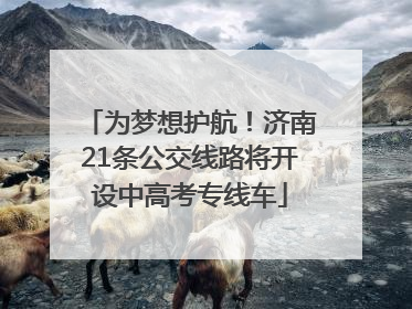 为梦想护航！济南21条公交线路将开设中高考专线车