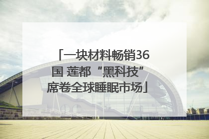 一块材料畅销36国 莲都“黑科技”席卷全球睡眠市场